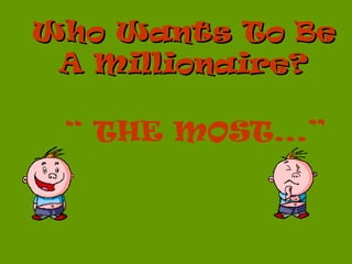 Who Wants To BeWho Wants To Be
A Millionaire?A Millionaire?
“ THE MOST...”
 