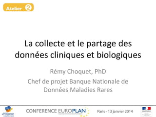 La collecte et le partage des
données cliniques et biologiques
Rémy Choquet, PhD
Chef de projet Banque Nationale de
Données Maladies Rares

 