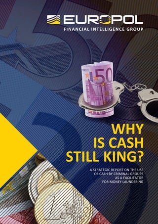 FINANCIAL INTELLIGENCE GROUP
WHY
IS CASH
STILL KING?
A STRATEGIC REPORT ON THE USE
OF CASH BY CRIMINAL GROUPS
AS A FACILITATOR
FOR MONEY LAUNDERING
 