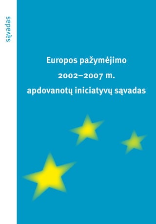 sąvadas




              Europos pažymėjimo
                 2002–2007 m.
          apdovanotų iniciatyvų sąvadas
 