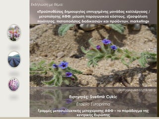 Εκδήλωση με θέμα:
«Προϋποθέσεις δημιουργίας επιτυχημένης μονάδας καλλιέργειας /
μεταποίησης ΑΦΦ: μείωση παραγωγικού κόστους, εξασφάλιση
ποιότητας, πιστοποιήσεις διαδικασιών και προϊόντων, marketing»
Θεσσαλονίκη 05/12/2015
Εισηγητές: Svetimir Cukic
Εταιρία Europrima
Γραμμές μετασυλλεκτικής μεταχείρισης ΑΦΦ – το παράδειγμα της
κεντρικής Ευρώπης
 