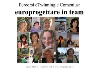Percorsi eTwinning e Comenius:
europrogettare in team
Laura Maffei – Colle di Val d’Elsa, 5 Giugno 2013
 