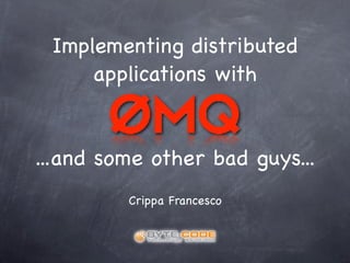 Implementing distributed
     applications with


...and some other bad guys...
         Crippa Francesco
 