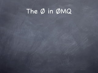 The Ø in ØMQ

Zero Broker

Zero Latency (as close as possible...)

Zero administration
 