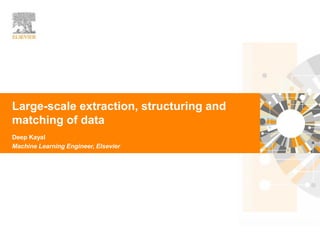 | 1
Large-scale extraction, structuring and
matching of data
Deep Kayal
Machine Learning Engineer, Elsevier
 