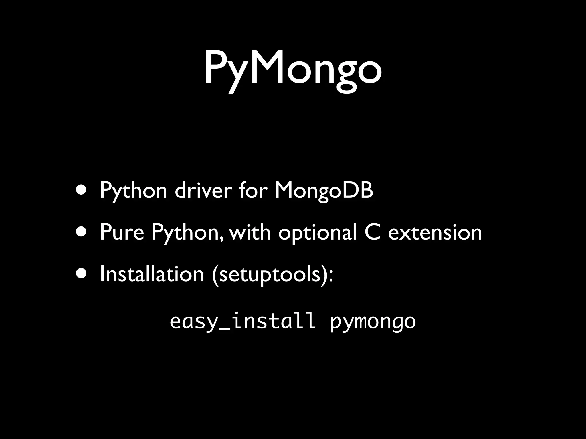 PyMongo • Python driver for MongoDB • Pure Python, with optional C extension • Installation (setuptools): easy_install pymongo 