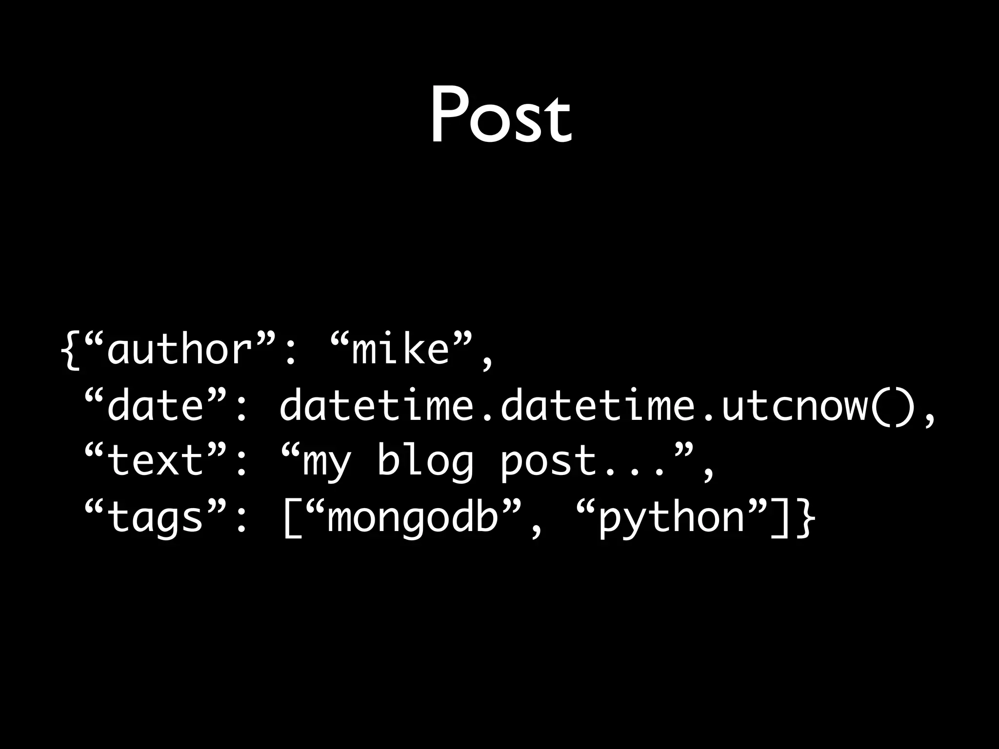 Post {“author”: “mike”, “date”: datetime.datetime.utcnow(), “text”: “my blog post...”, “tags”: [“mongodb”, “python”]} 