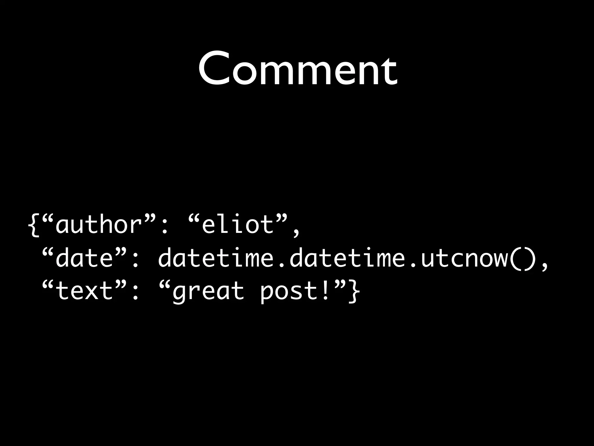 Comment {“author”: “eliot”, “date”: datetime.datetime.utcnow(), “text”: “great post!”} 