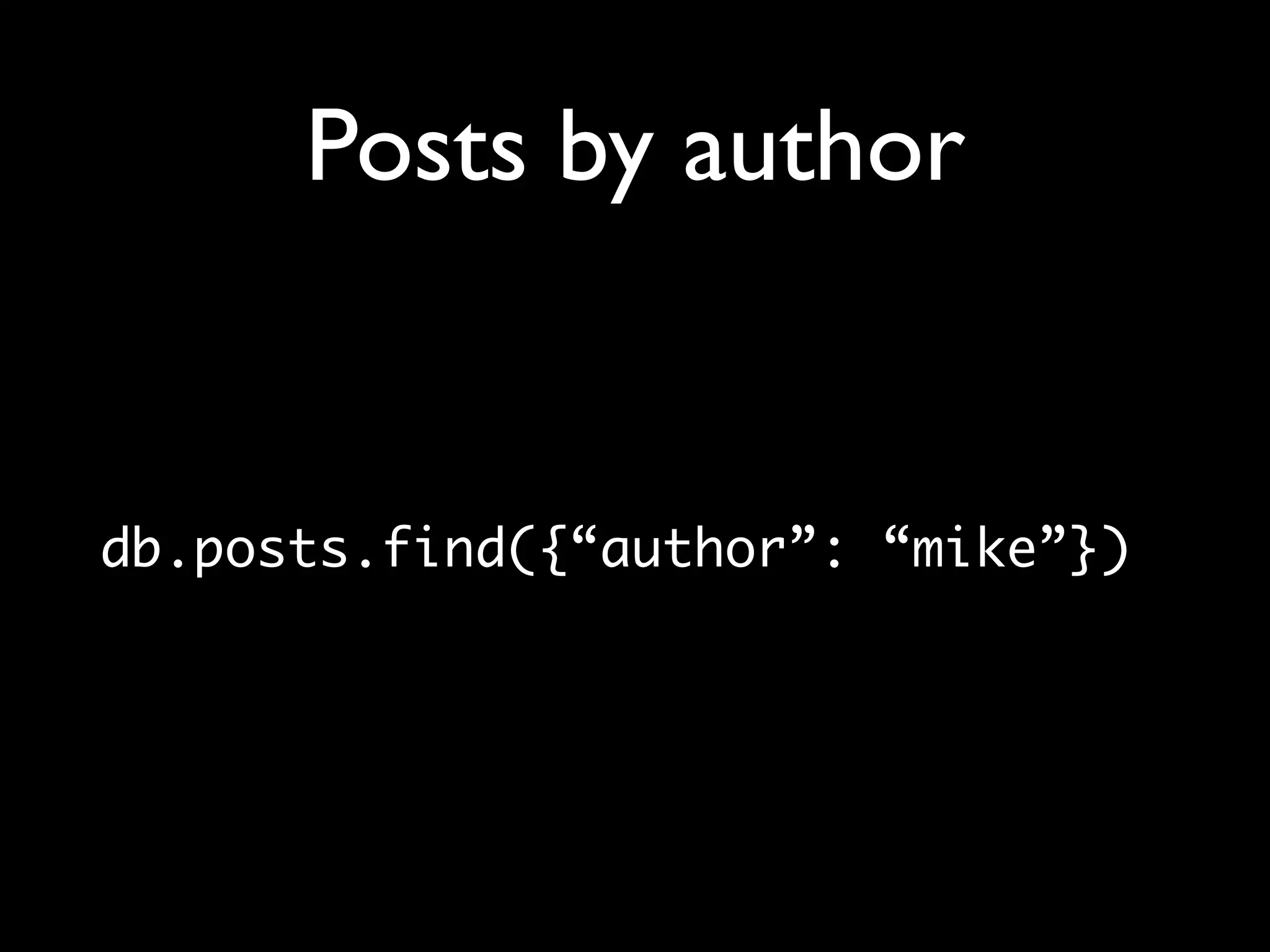 Posts by author db.posts.find({“author”: “mike”}) 