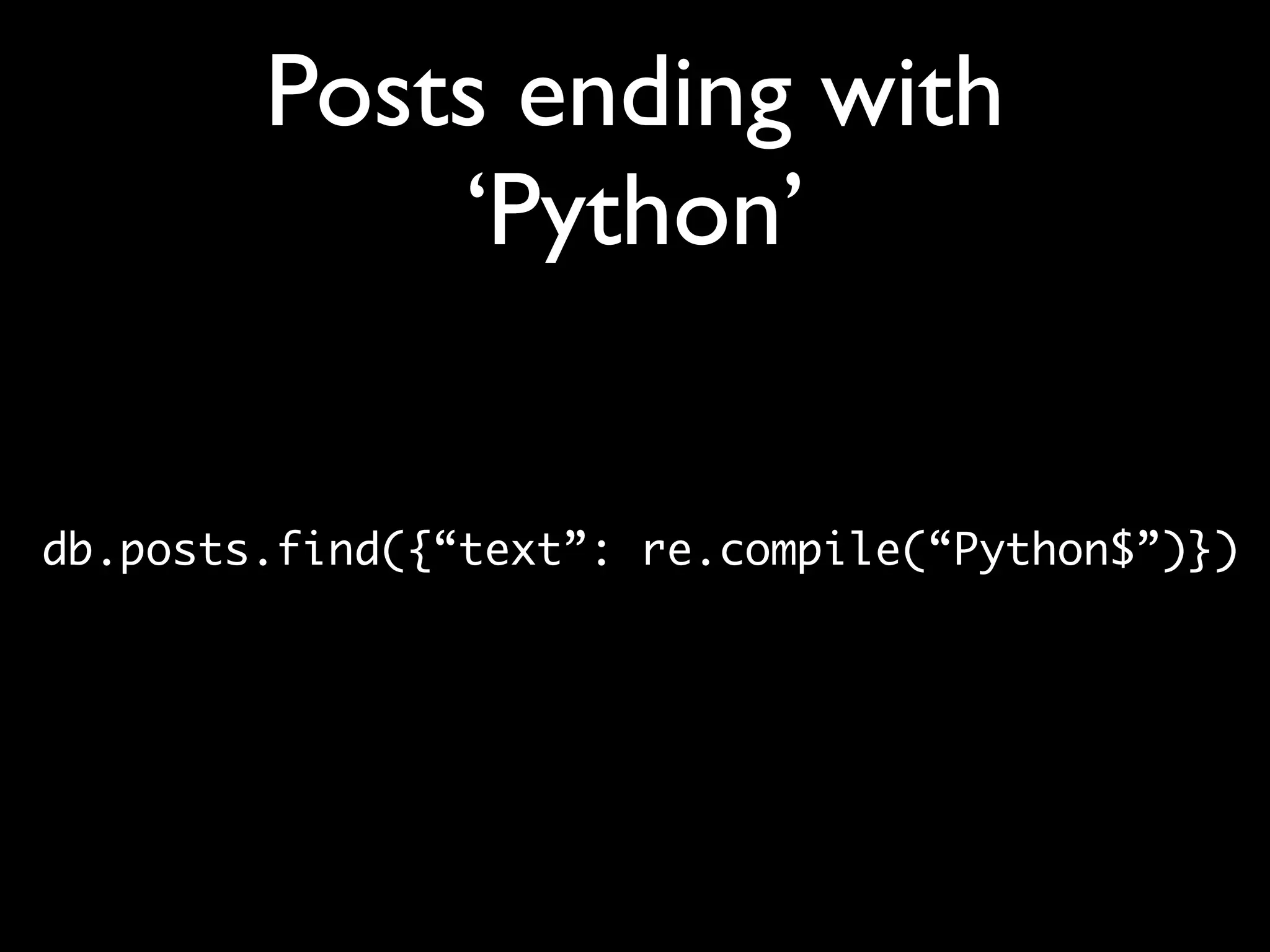 Posts ending with ‘Python’ db.posts.find({“text”: re.compile(“Python$”)}) 
