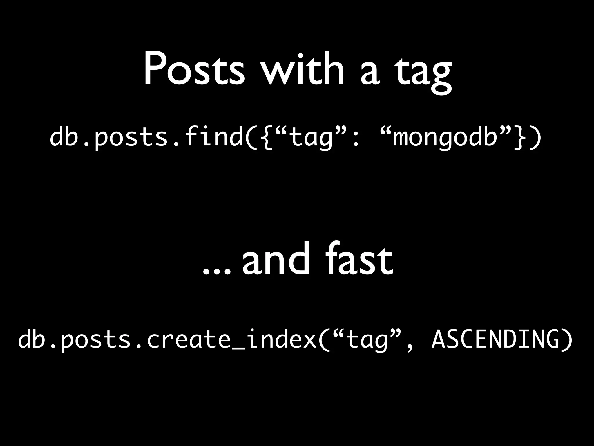 Posts with a tag db.posts.find({“tag”: “mongodb”}) ... and fast db.posts.create_index(“tag”, ASCENDING) 
