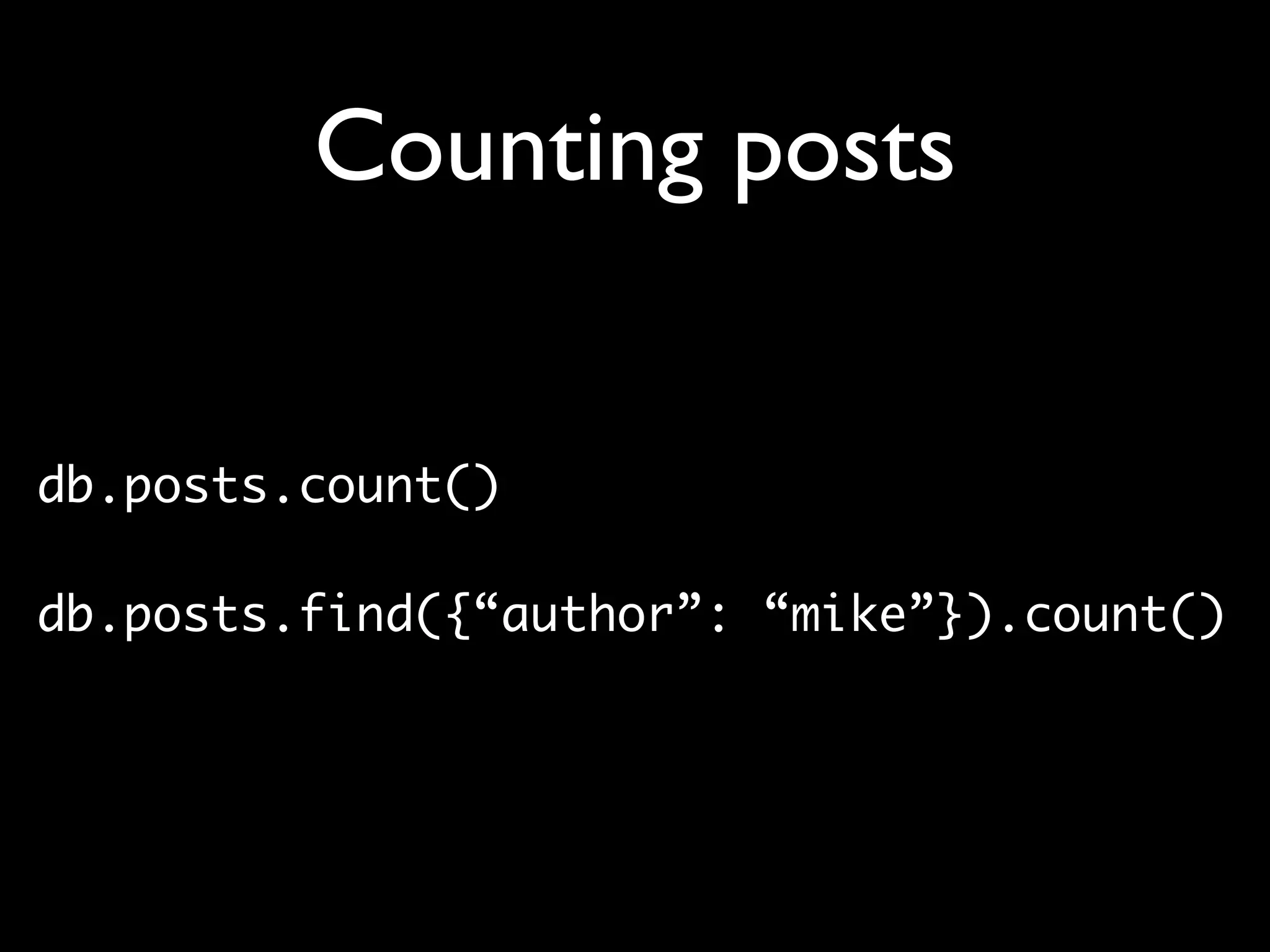 Counting posts db.posts.count() db.posts.find({“author”: “mike”}).count() 