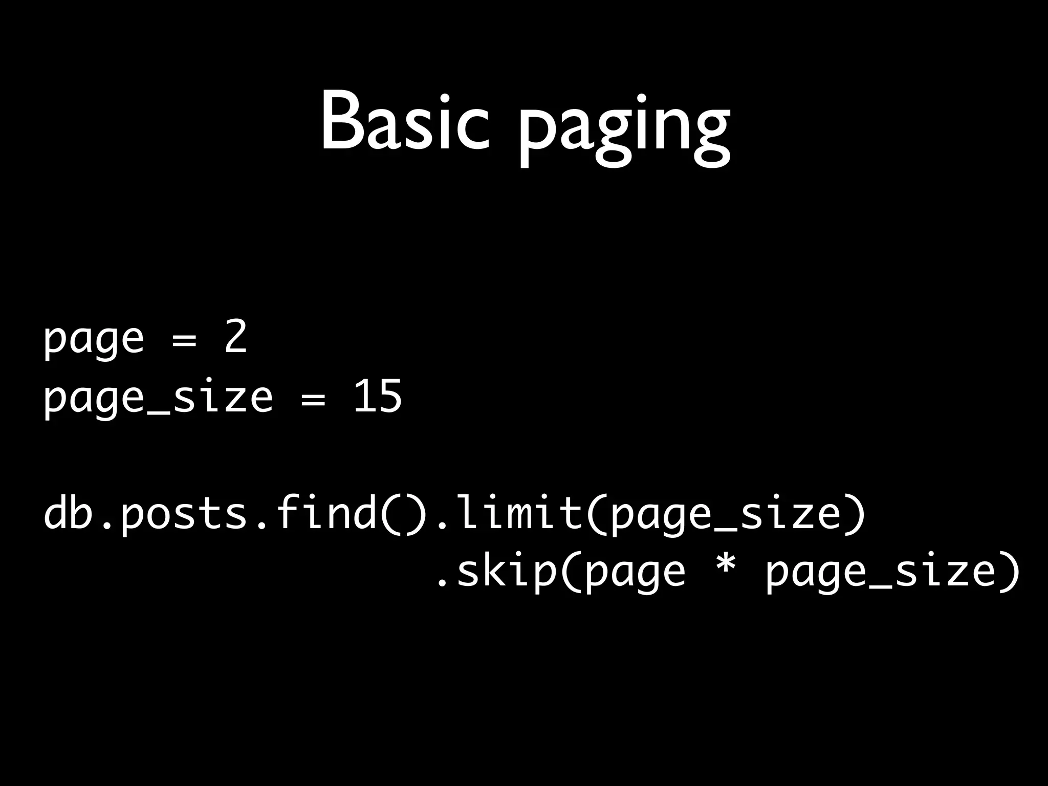 Basic paging page = 2 page_size = 15 db.posts.find().limit(page_size) .skip(page * page_size) 