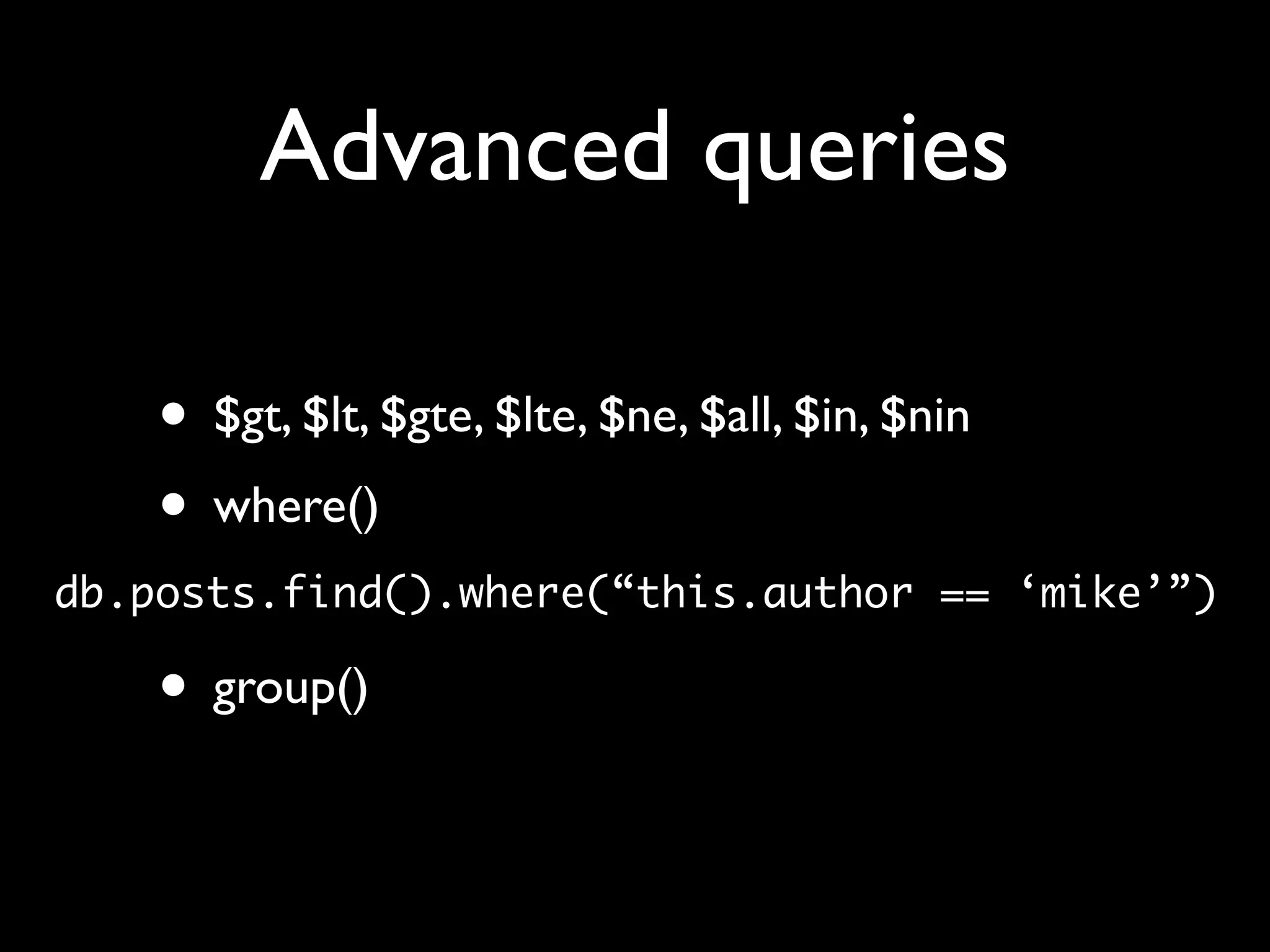 Advanced queries • $gt, $lt, $gte, $lte, $ne, $all, $in, $nin • where() db.posts.find().where(“this.author == ‘mike’”) • group() 