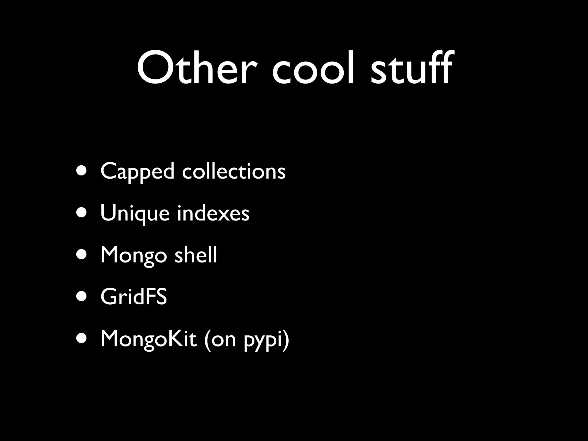 Other cool stuff • Capped collections • Unique indexes • Mongo shell • GridFS • MongoKit (on pypi) 