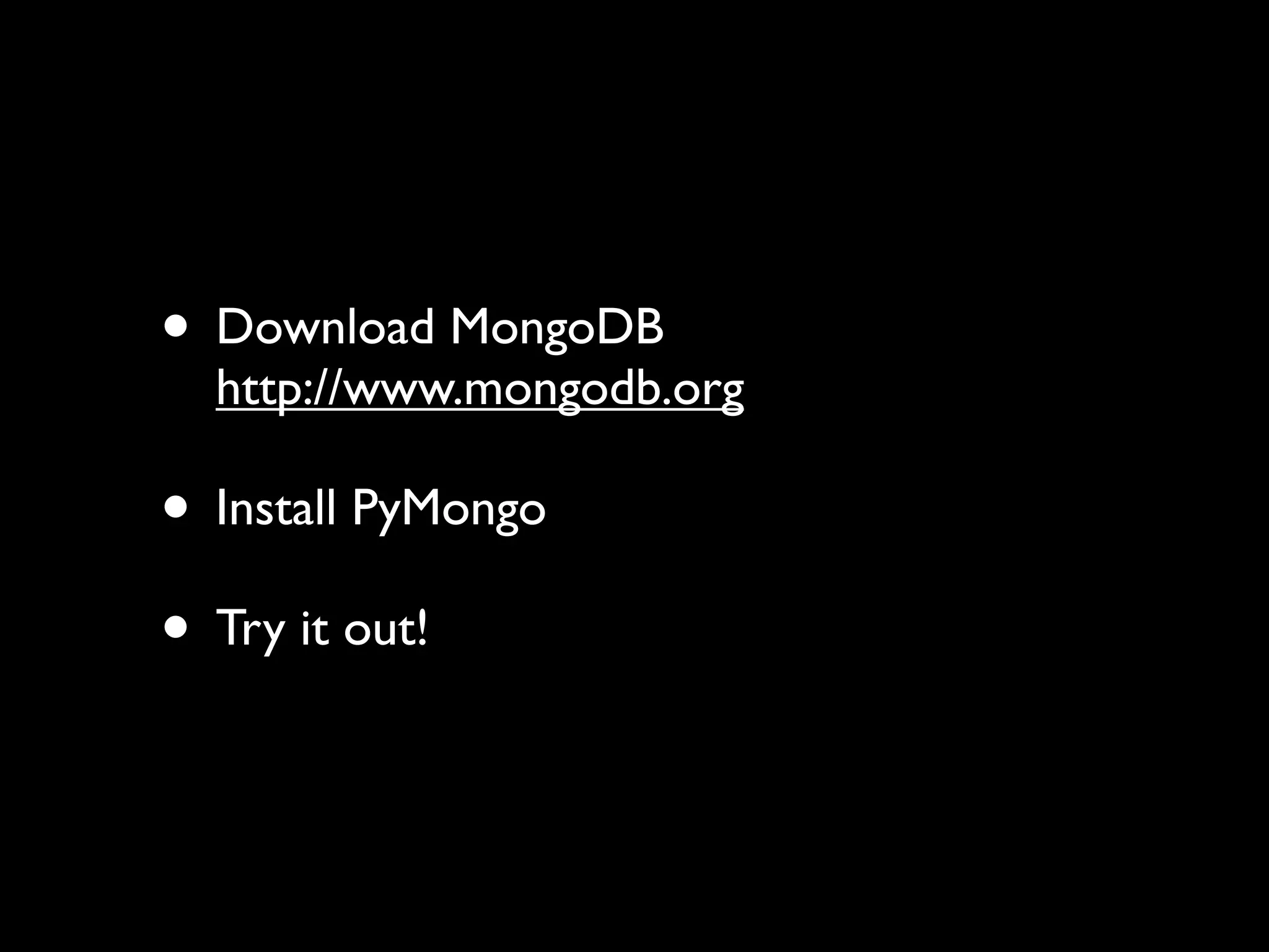 • Download MongoDB http://www.mongodb.org • Install PyMongo • Try it out! 