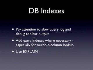 DB Indexes

• Pay attention to slow query log and
  debug toolbar output
• Add extra indexes where necessary -
  especially for multiple-column lookup
• Use EXPLAIN
 
