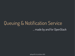 @flaper87 at EuroPython 2013
Queuing & Notification Service
… made by and for OpenStack
 
