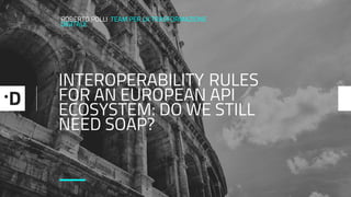 INTEROPERABILITY RULES
FOR AN EUROPEAN API
ECOSYSTEM: DO WE STILL
NEED SOAP?
ROBERTO POLLI TEAM PER LA TRASFORMAZIONE
DIGITALE
—
 