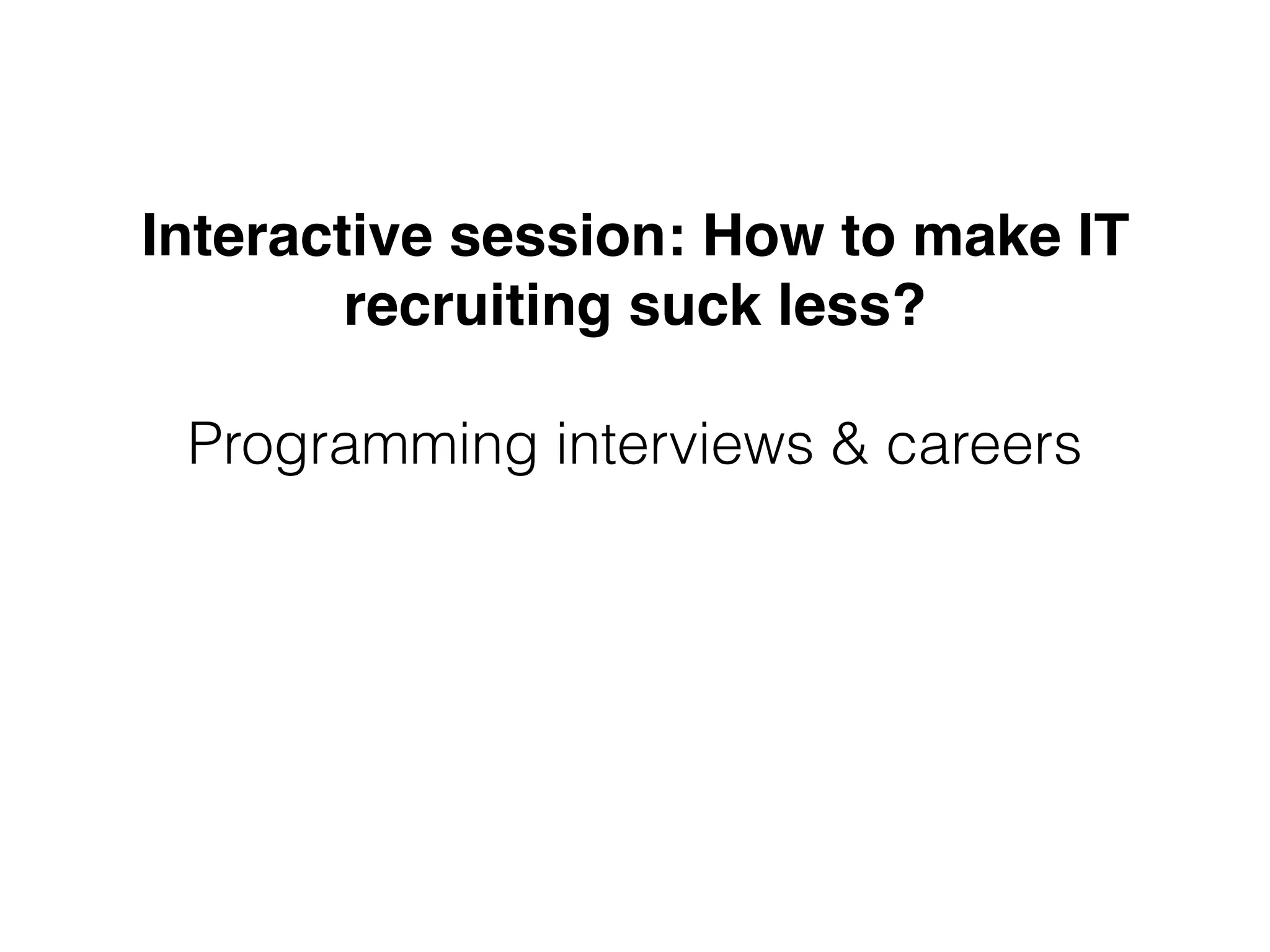 Interactive session: How to make IT
recruiting suck less?
Programming interviews & careers
 