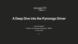 A Deep Dive into the Pymongo Driver
Joe Drumgoole
Director of Developer Advocacy, EMEA
21-July-2016
V1.0
 