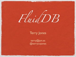 FluidDB
  Terry Jones

  terry@jon.es
  @terrycojones
 
