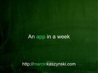 An app in a week




http://marcinkaszynski.com
 