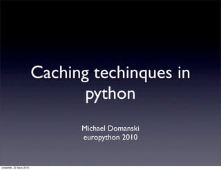 Caching techinques in
                                 python
                                Michael Domanski
                                europython 2010


czwartek, 22 lipca 2010
 