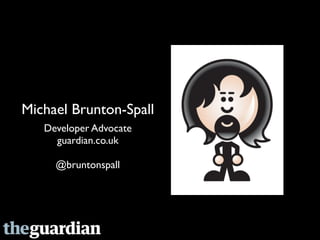 Michael Brunton-Spall
   Developer Advocate
     guardian.co.uk

     @bruntonspall
 
