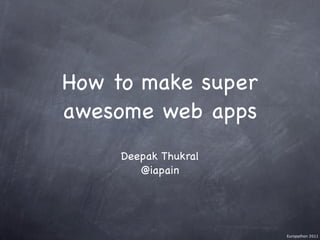 How to make super
awesome web apps
     Deepak Thukral
        @iapain




                      Europython 2011
 