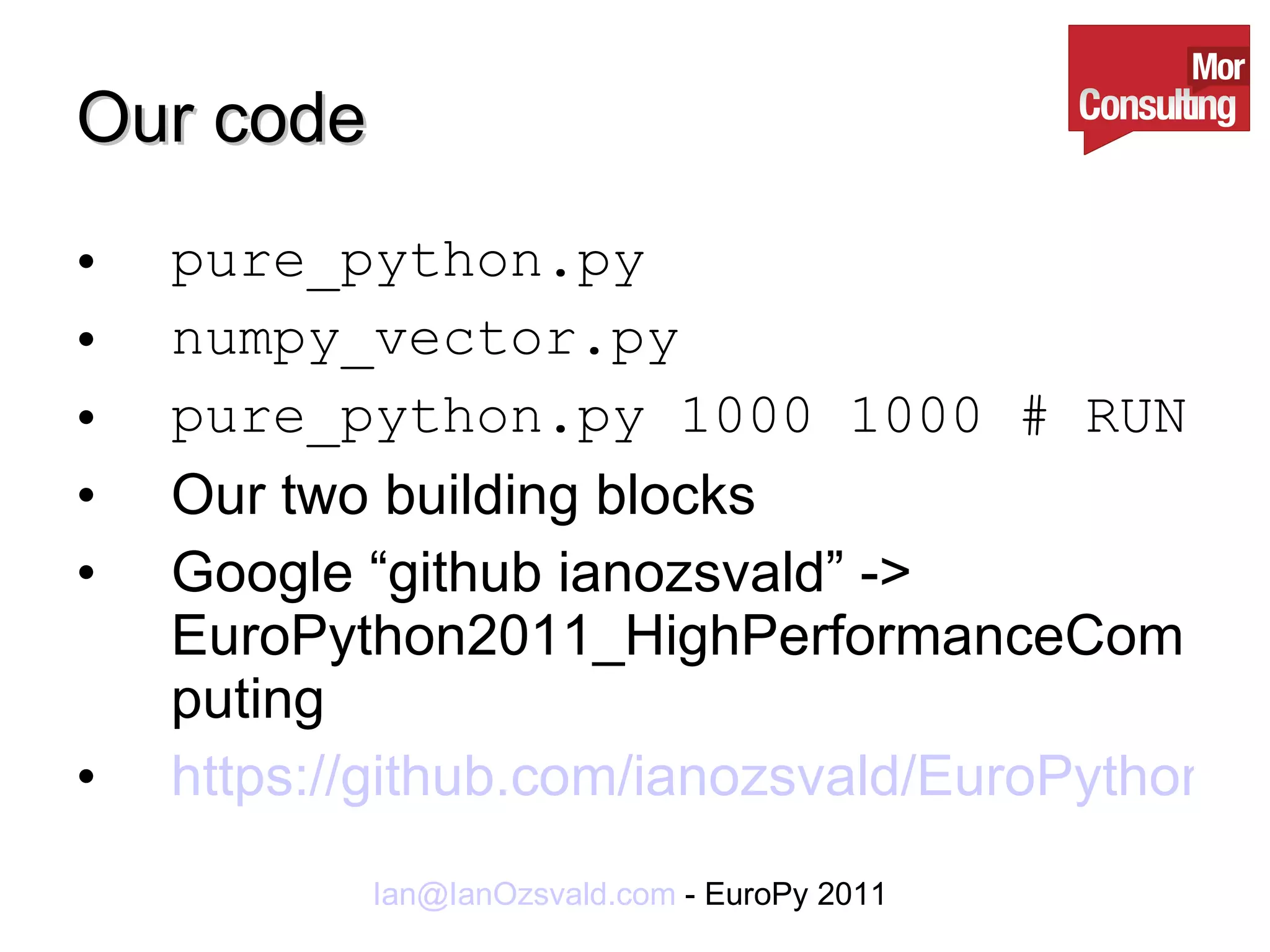 Our code pure_python.py  numpy_vector.py  pure_python.py 1000 1000 # RUN Our two building blocks Google “github ianozsvald” -> EuroPython2011_HighPerformanceComputing https://github.com/ianozsvald/EuroPython2011_HighPerformanceComputing 