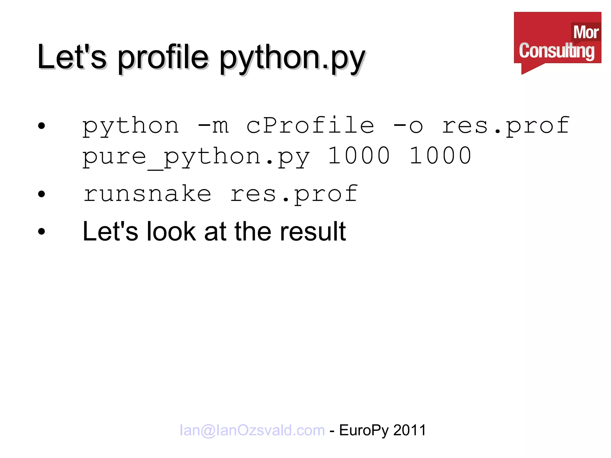 Let's profile python.py python -m cProfile -o res.prof pure_python.py 1000 1000 runsnake res.prof Let's look at the result 