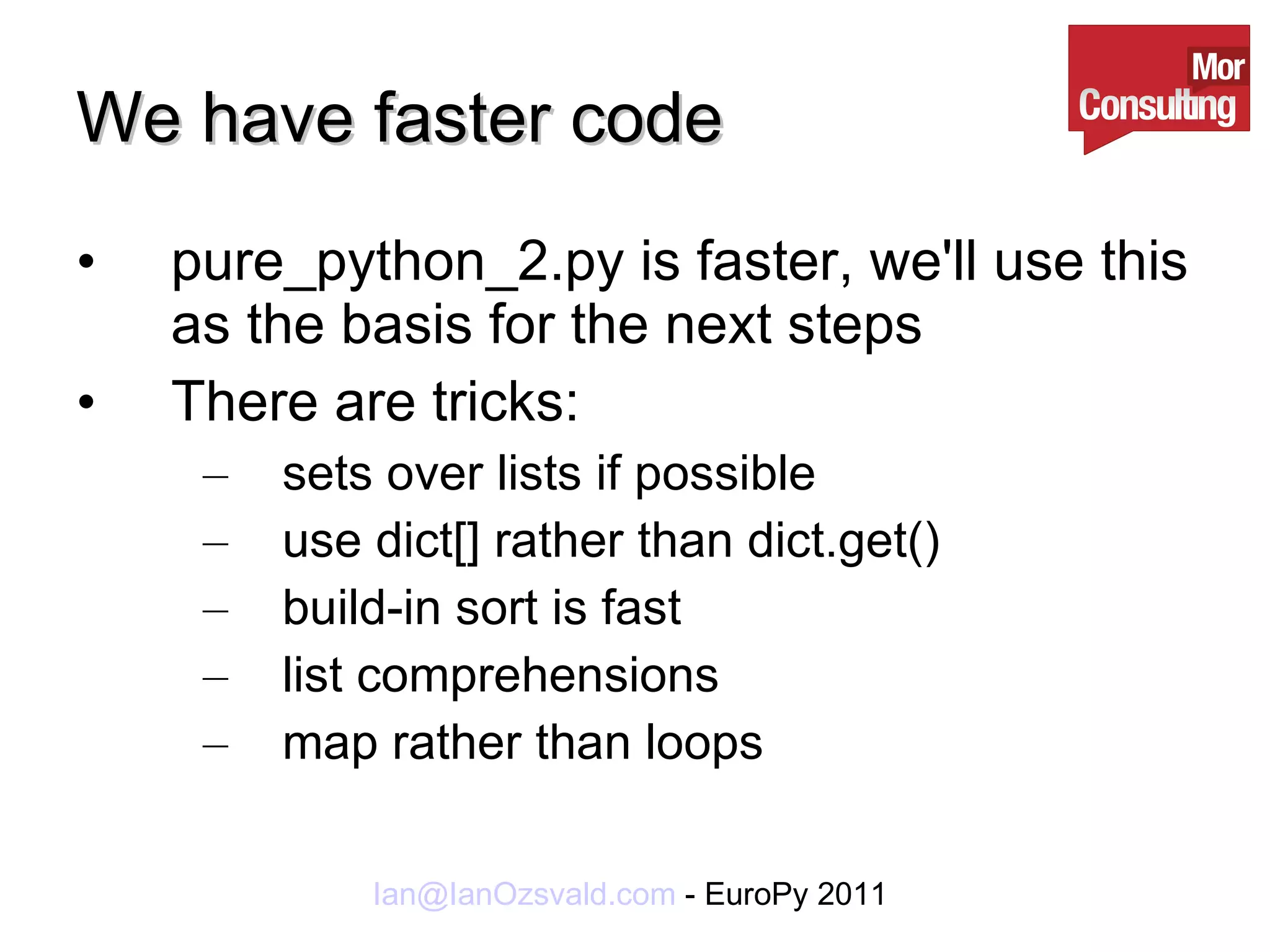 We have faster code pure_python_2.py is faster, we'll use this as the basis for the next steps There are tricks: sets over lists if possible use dict[] rather than dict.get() build-in sort is fast list comprehensions map rather than loops 