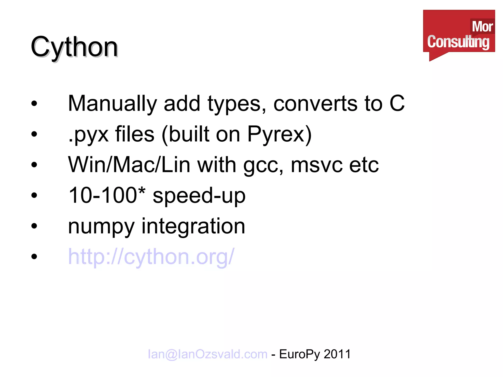 Cython Manually add types, converts to C .pyx files (built on Pyrex) Win/Mac/Lin with gcc, msvc etc 10-100* speed-up numpy integration http://cython.org/ 