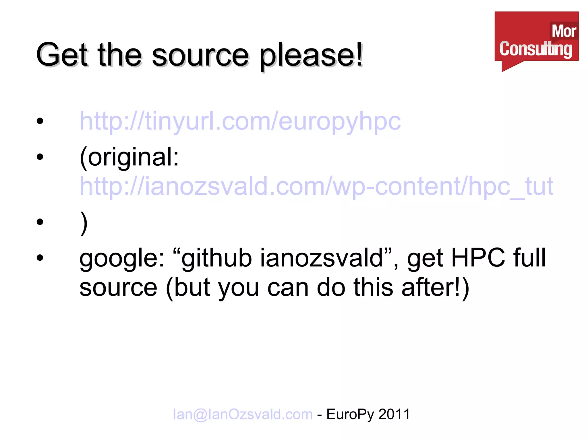 Get the source please! http://tinyurl.com/europyhpc (original:  http://ianozsvald.com/wp-content/hpc_tutorial_code_europython2011_v1.zip ) google: “github ianozsvald”, get HPC full source (but you can do this after!) 
