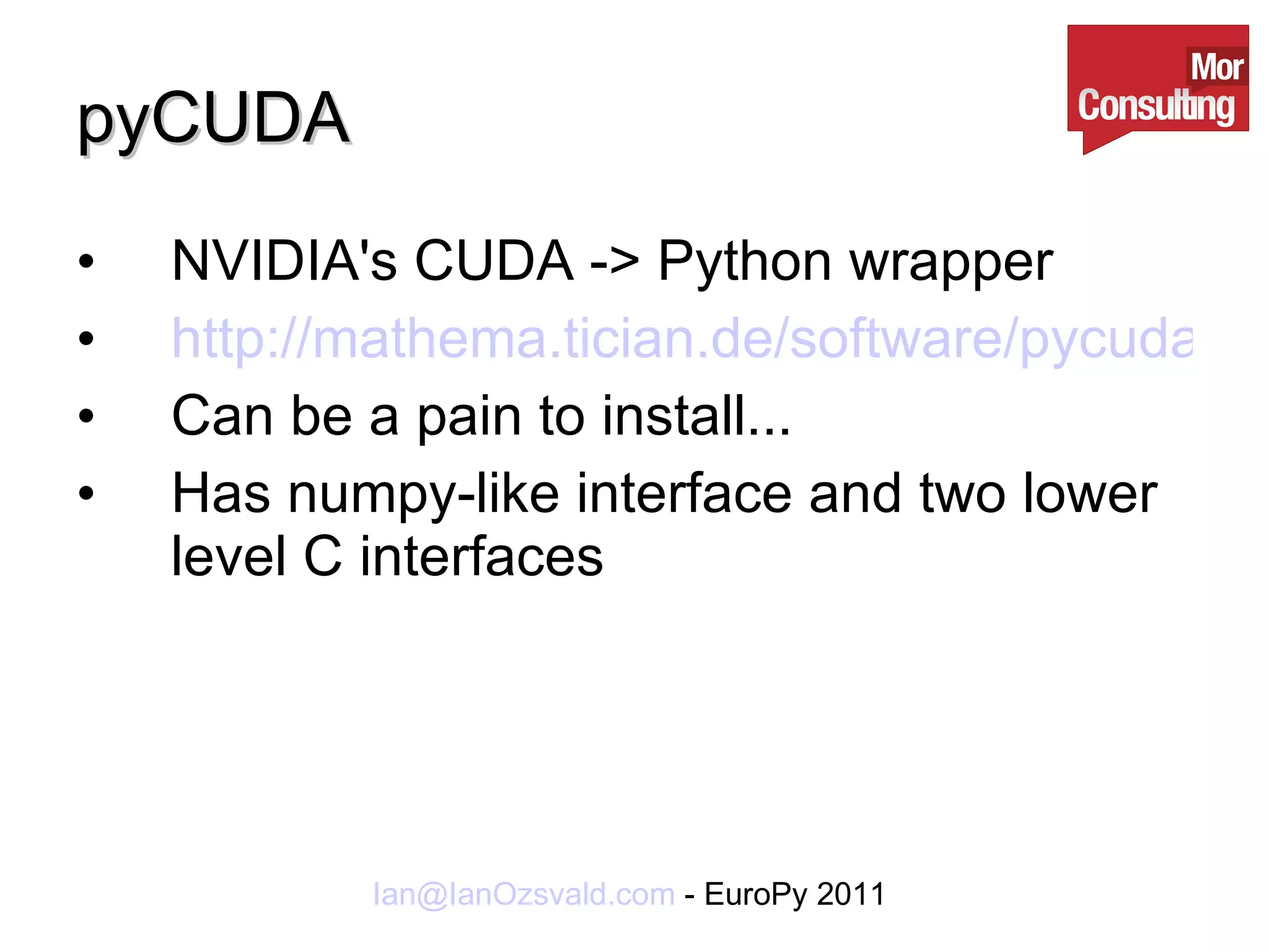 pyCUDA NVIDIA's CUDA -> Python wrapper http://mathema.tician.de/software/pycuda Can be a pain to install... Has numpy-like interface and two lower level C interfaces 