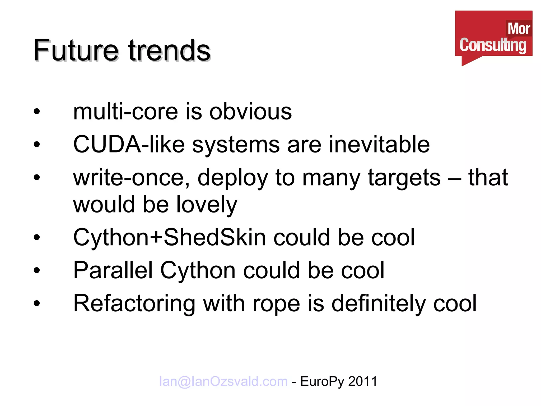 Future trends multi-core is obvious CUDA-like systems are inevitable write-once, deploy to many targets – that would be lovely Cython+ShedSkin could be cool Parallel Cython could be cool Refactoring with rope is definitely cool 