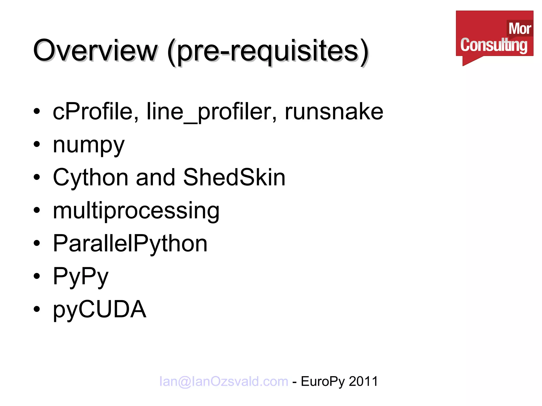 Overview (pre-requisites) cProfile, line_profiler, runsnake numpy Cython and ShedSkin multiprocessing ParallelPython PyPy pyCUDA 