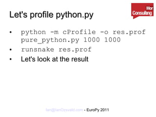Let's profile python.py python -m cProfile -o res.prof pure_python.py 1000 1000 runsnake res.prof Let's look at the result 