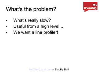 What's the problem? What's really slow? Useful from a high level... We want a line profiler! 