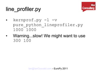 line_profiler.py kernprof.py -l -v pure_python_lineprofiler.py 1000 1000 Warning...slow! We might want to use  300 100 