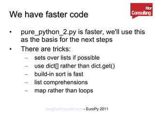 We have faster code pure_python_2.py is faster, we'll use this as the basis for the next steps There are tricks: sets over lists if possible use dict[] rather than dict.get() build-in sort is fast list comprehensions map rather than loops 
