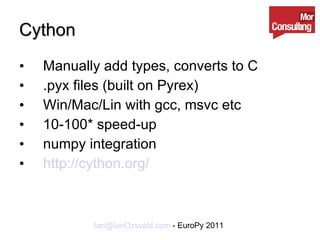 Cython Manually add types, converts to C .pyx files (built on Pyrex) Win/Mac/Lin with gcc, msvc etc 10-100* speed-up numpy integration http://cython.org/ 