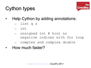 Cython types Help Cython by adding annotations: list q z int  unsigned int # hint no negative indices with for loop  complex and complex double How much faster? 
