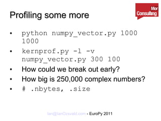 Profiling some more python numpy_vector.py 1000 1000 kernprof.py -l -v numpy_vector.py 300 100 How could we break out early? How big is 250,000 complex numbers? # .nbytes, .size 
