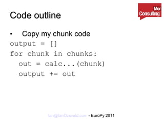 Code outline Copy my chunk code output = [] for chunk in chunks: out = calc...(chunk) output += out 