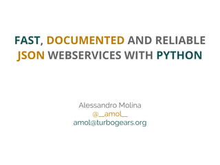 FAST, DOCUMENTED AND RELIABLE
JSON WEBSERVICES WITH PYTHON
Alessandro Molina
@__amol__
amol@turbogears.org
 