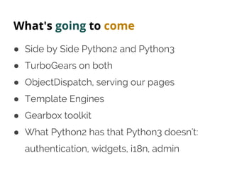 What's going to come
● Side by Side Python2 and Python3
● TurboGears on both
● ObjectDispatch, serving our pages
● Templat...