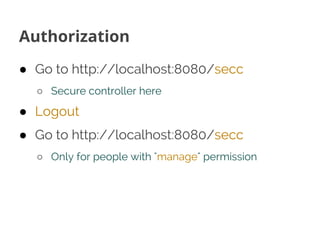 Authorization
● Go to http://localhost:8080/secc
○ Secure controller here
● Logout
● Go to http://localhost:8080/secc
○ On...
