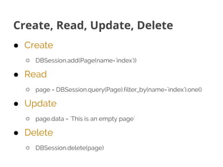 Create, Read, Update, Delete
● Create
○ DBSession.add(Page(name='index'))
● Read
○ page = DBSession.query(Page).filter_by(...